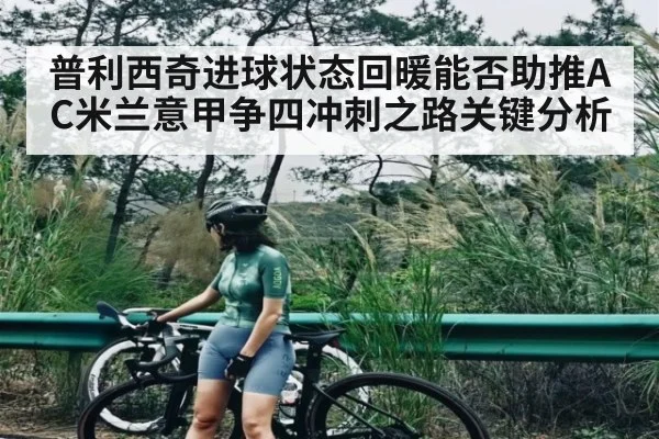 普利西奇进球状态回暖能否助推AC米兰意甲争四冲刺之路关键分析